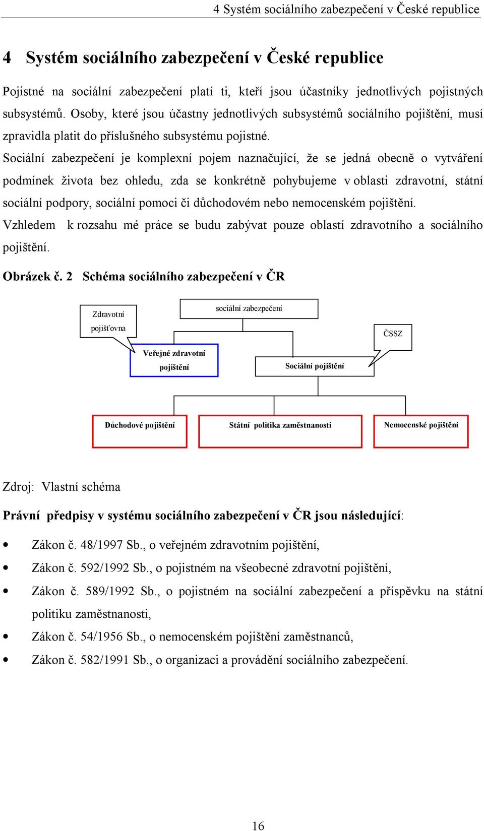 Sociální zabezpečení je komplexní pojem naznačující, že se jedná obecně o vytváření podmínek života bez ohledu, zda se konkrétně pohybujeme v oblasti zdravotní, státní sociální podpory, sociální