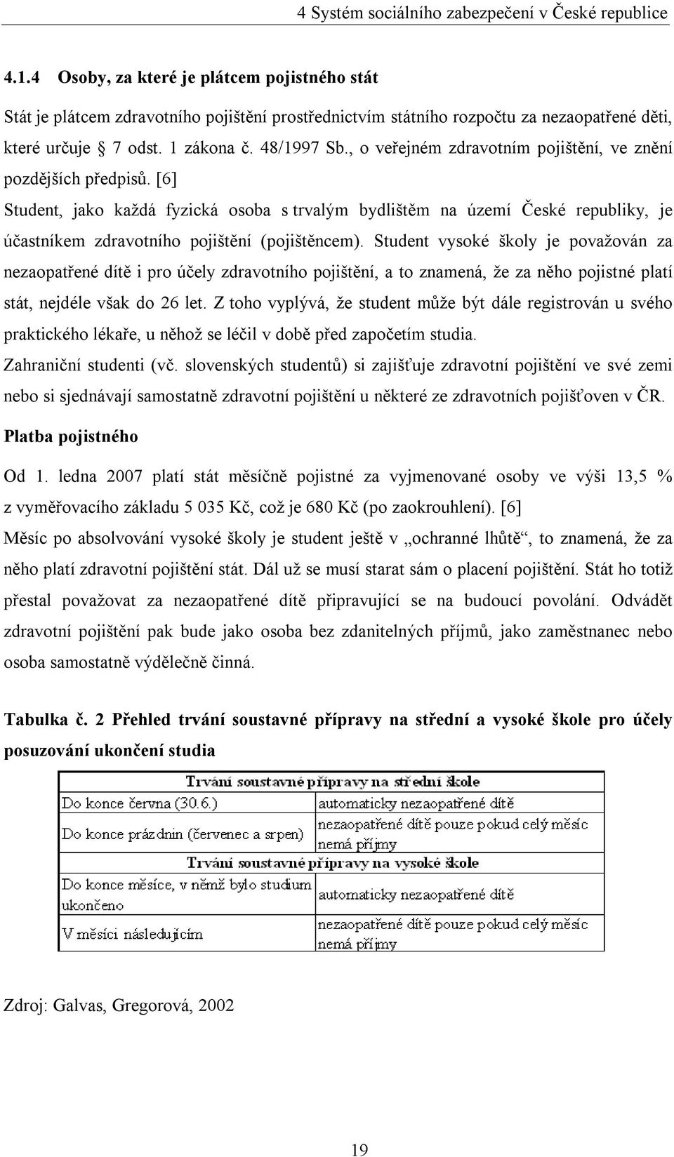 , o veřejném zdravotním pojištění, ve znění pozdějších předpisů. [6] Student, jako každá fyzická osoba s trvalým bydlištěm na území České republiky, je účastníkem zdravotního pojištění (pojištěncem).