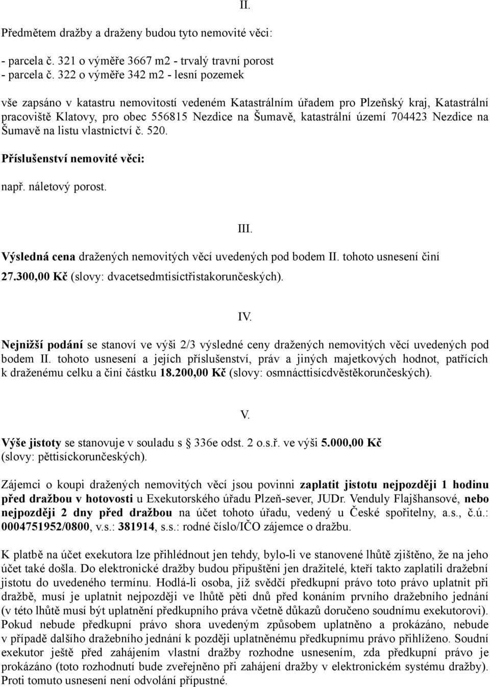 území 704423 Nezdice na Šumavě na listu vlastnictví č. 520. Příslušenství nemovité věci: např. náletový porost. Výsledná cena dražených nemovitých věcí uvedených pod bodem II.