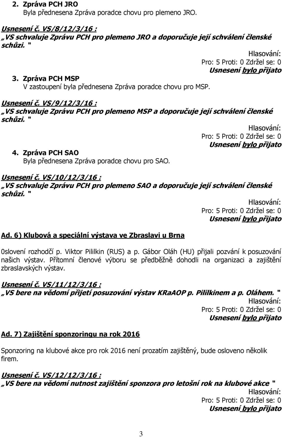 Zpráva PCH SAO Byla přednesena Zpráva poradce chovu pro SAO. Usnesení č. VS/10/12/3/16 : VS schvaluje Zprávu PCH pro plemeno SAO a doporučuje její schválení členské Ad.