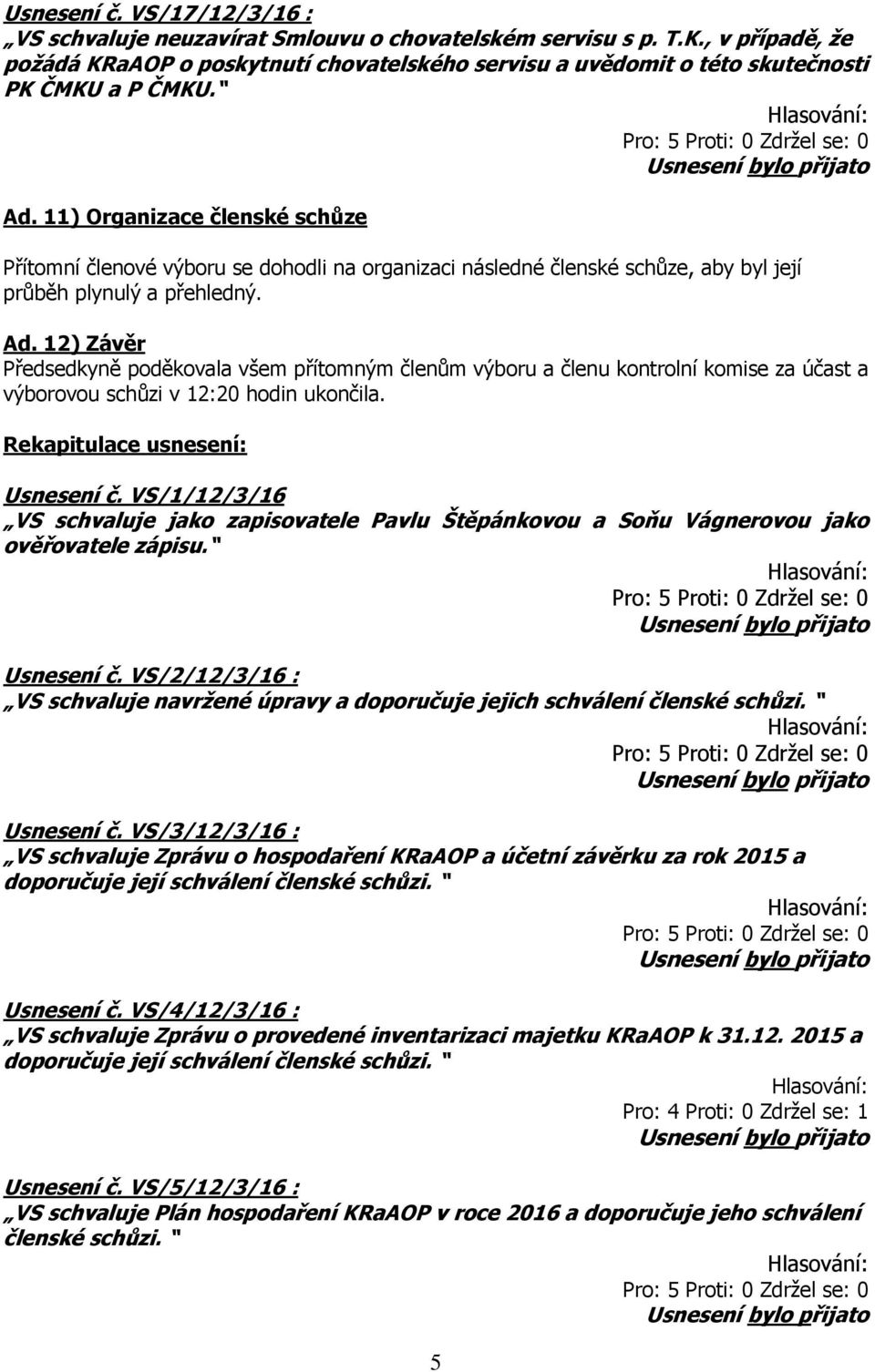 11) Organizace členské schůze Přítomní členové výboru se dohodli na organizaci následné členské schůze, aby byl její průběh plynulý a přehledný. Ad.