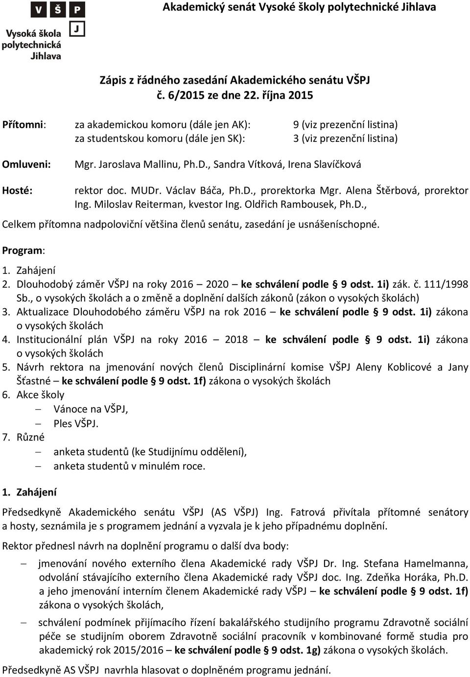 , Sandra Vítková, Irena Slavíčková Hosté: rektor doc. MUDr. Václav Báča, Ph.D., prorektorka Mgr. Alena Štěrbová, prorektor Ing. Miloslav Reiterman, kvestor Ing. Oldřich Rambousek, Ph.D., Celkem přítomna nadpoloviční většina členů senátu, zasedání je usnášeníschopné.