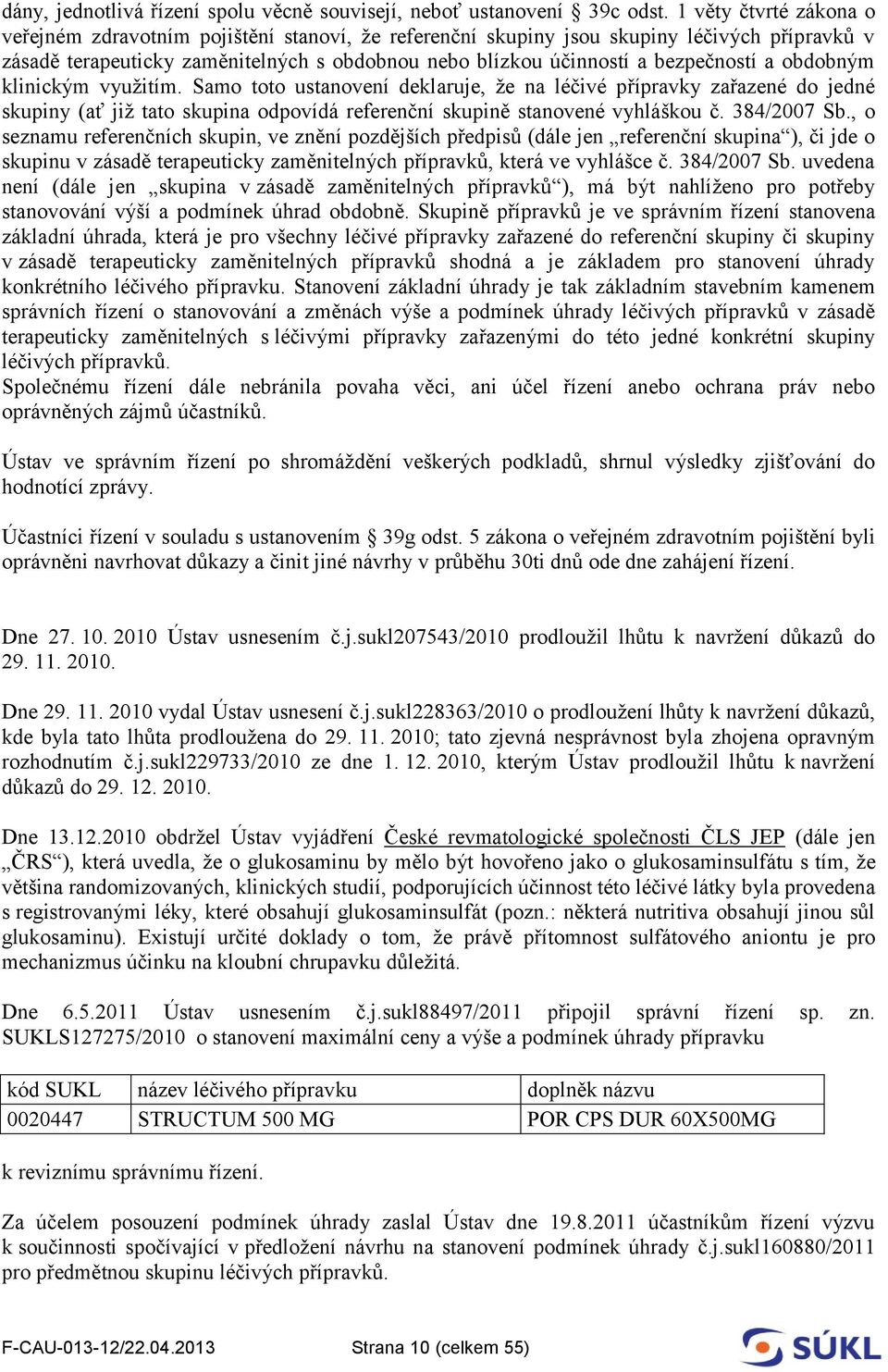 a obdobným klinickým využitím. Samo toto ustanovení deklaruje, že na léčivé přípravky zařazené do jedné skupiny (ať již tato skupina odpovídá referenční skupině stanovené vyhláškou č. 384/2007 Sb.