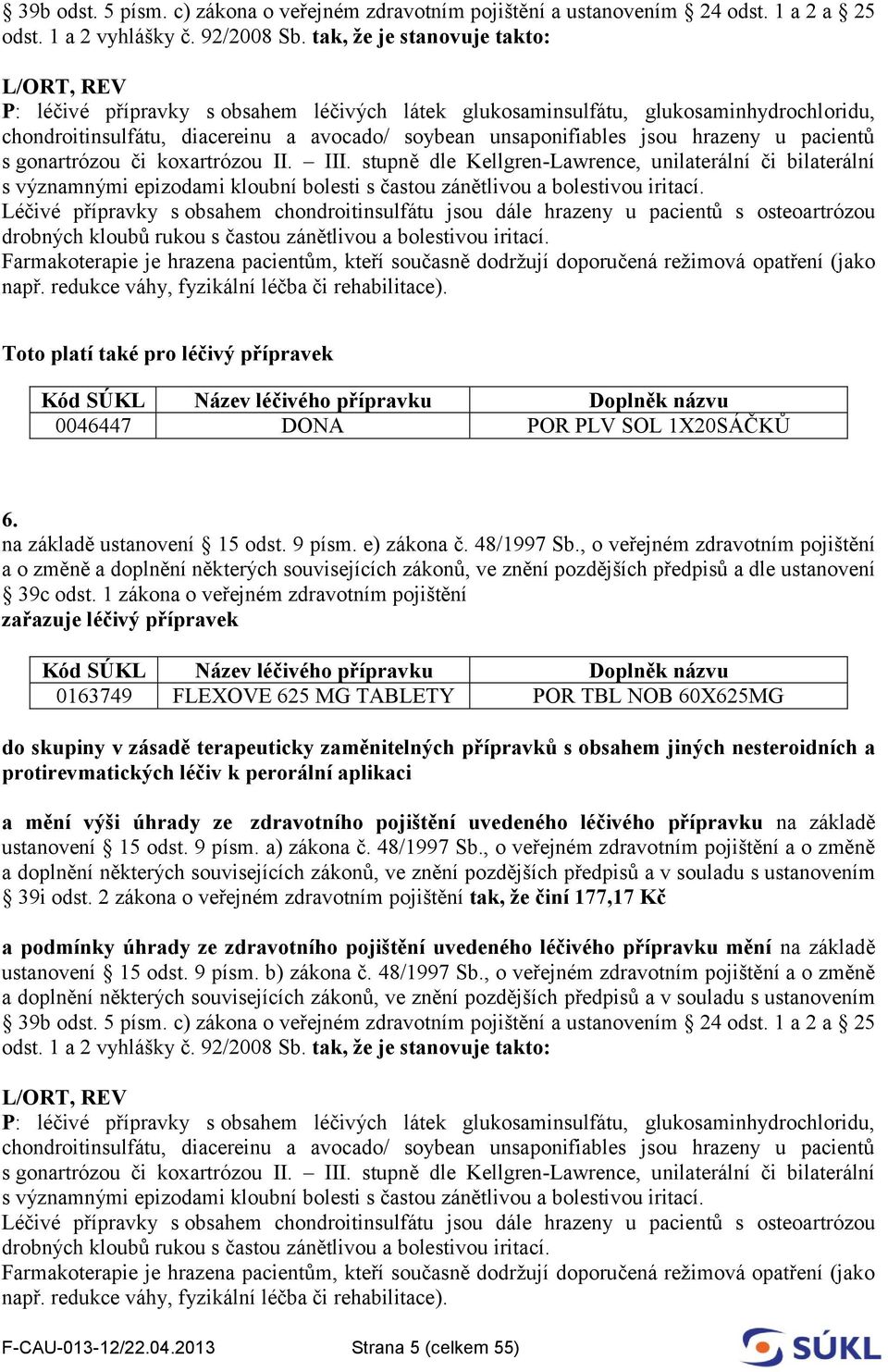 hrazeny u pacientů s gonartrózou či koxartrózou II. III. stupně dle Kellgren-Lawrence, unilaterální či bilaterální s významnými epizodami kloubní bolesti s častou zánětlivou a bolestivou iritací.