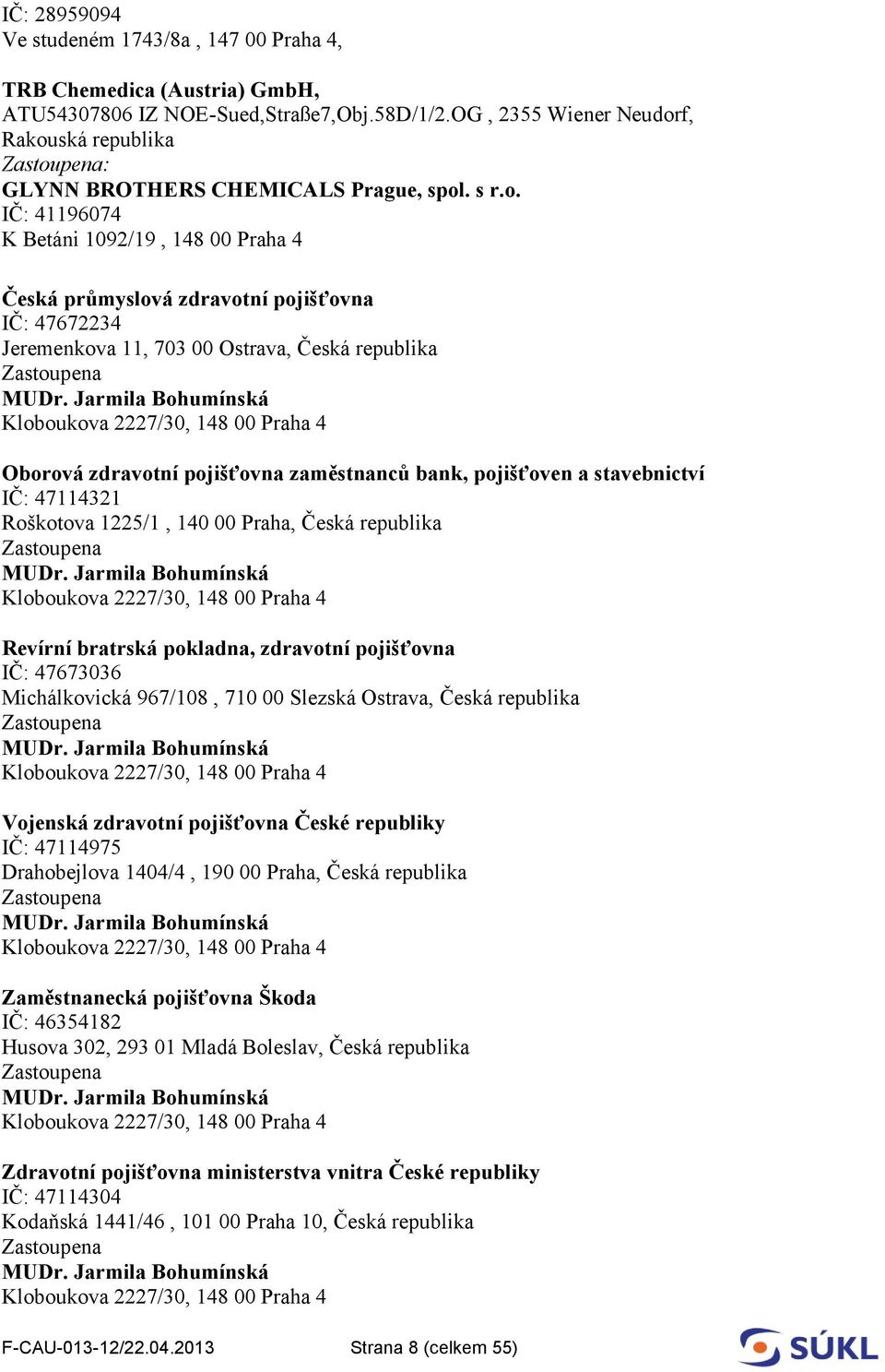 Jarmila Bohumínská Kloboukova 2227/30, 148 00 Praha 4 Oborová zdravotní pojišťovna zaměstnanců bank, pojišťoven a stavebnictví IČ: 47114321 Roškotova 1225/1, 140 00 Praha, Česká republika Zastoupena