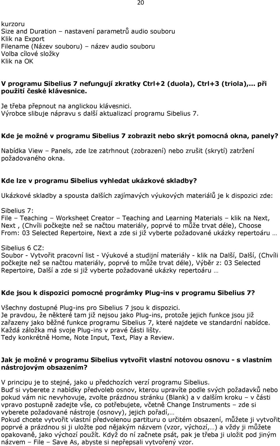 Kde je možné v programu Sibelius 7 zobrazit nebo skrýt pomocná okna, panely? Nabídka View Panels, zde lze zatrhnout (zobrazení) nebo zrušit (skrytí) zatržení požadovaného okna.