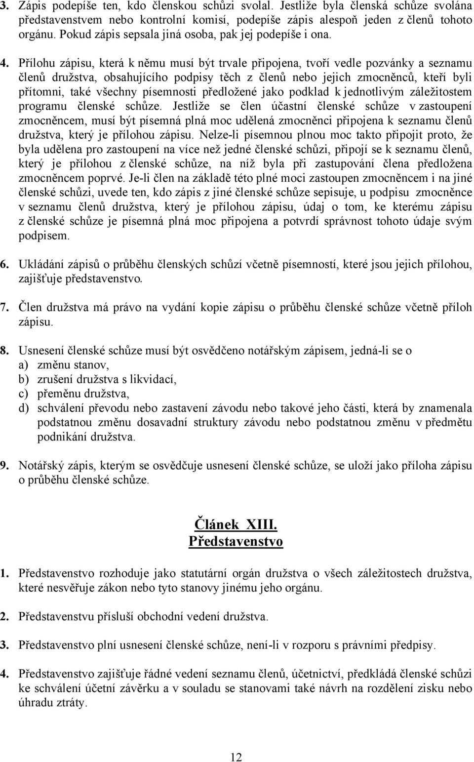 Přílohu zápisu, která k němu musí být trvale připojena, tvoří vedle pozvánky a seznamu členů družstva, obsahujícího podpisy těch z členů nebo jejich zmocněnců, kteří byli přítomni, také všechny