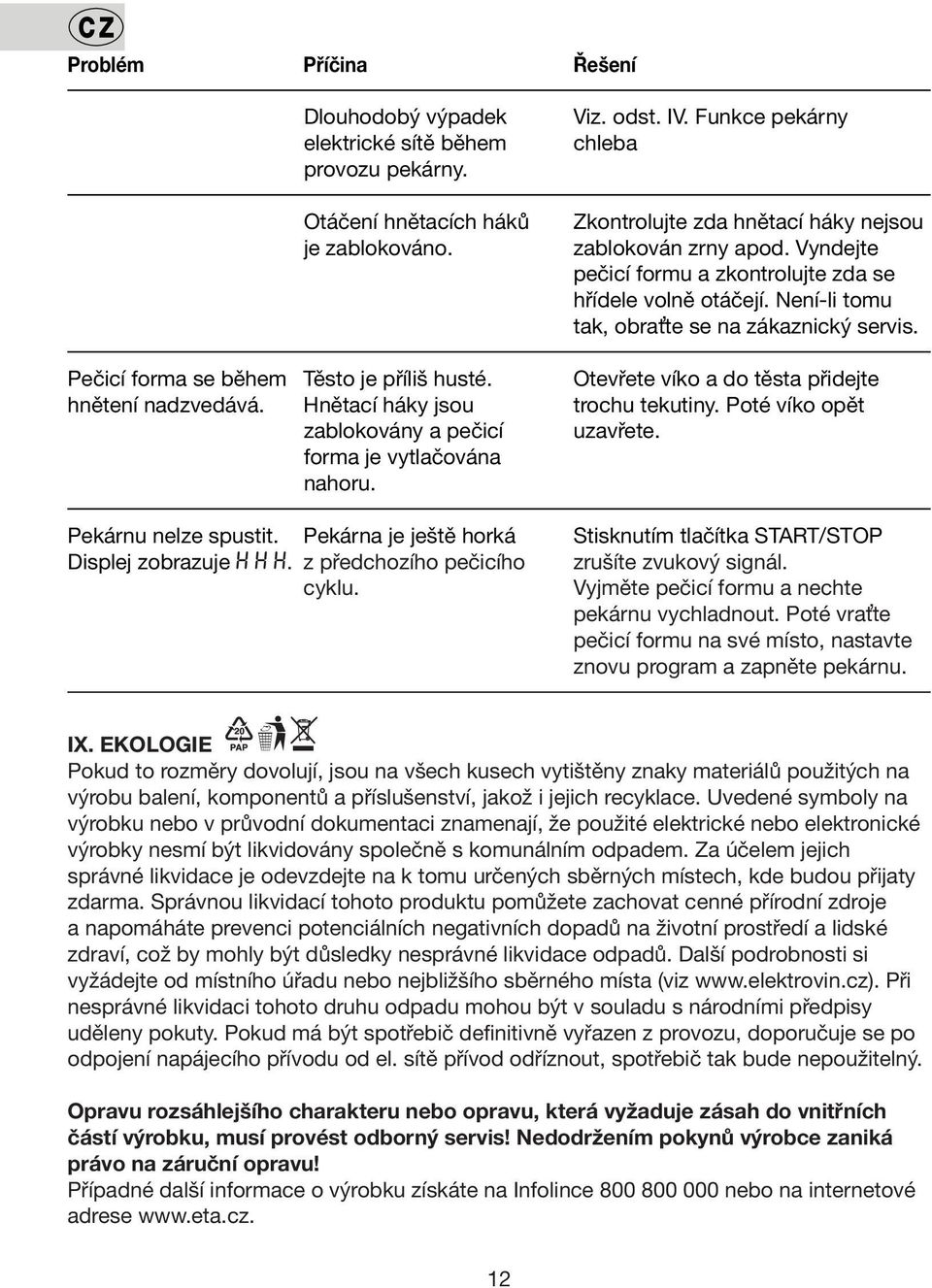 Pečicí forma se během Těsto je příliš husté. Otevřete víko a do těsta přidejte hnětení nadzvedává. Hnětací háky jsou trochu tekutiny. Poté víko opět zablokovány a pečicí uzavřete.