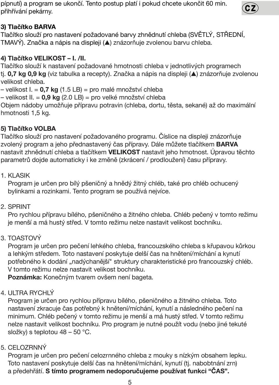 /II. Tlačítko slouží k nastavení požadované hmotnosti chleba v jednotlivých programech tj. 0,7 kg 0,9 kg (viz tabulka a recepty). Značka a nápis na displeji ( ) znázorňuje zvolenou velikost chleba.