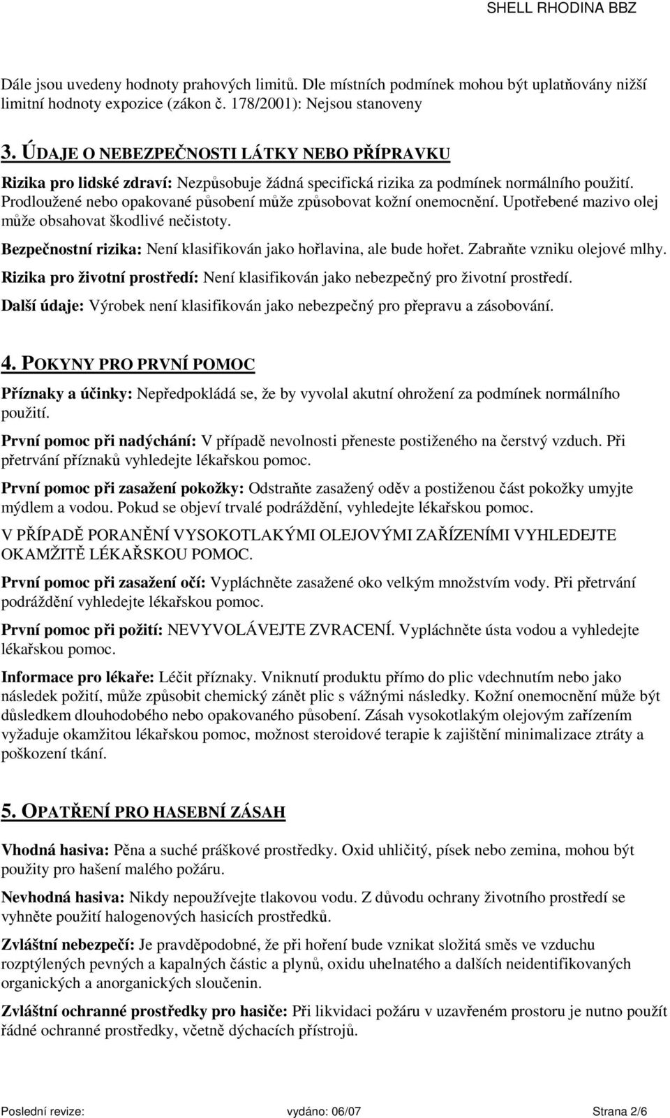 Prodloužené nebo opakované působení může způsobovat kožní onemocnění. Upotřebené mazivo olej může obsahovat škodlivé nečistoty. Bezpečnostní rizika: Není klasifikován jako hořlavina, ale bude hořet.