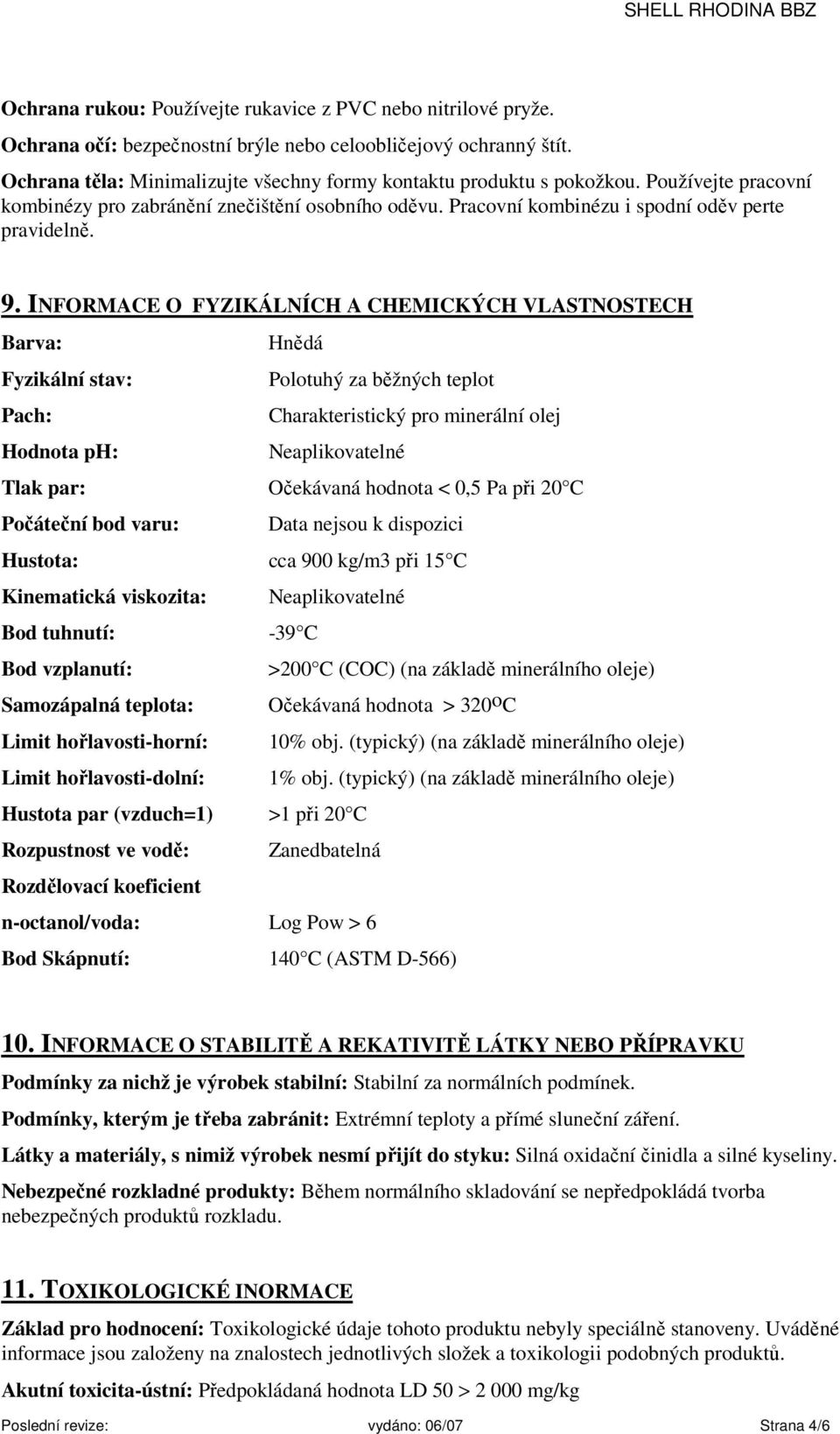INFORMACE O FYZIKÁLNÍCH A CHEMICKÝCH VLASTNOSTECH Barva: Hnědá Fyzikální stav: Polotuhý za běžných teplot Pach: Charakteristický pro minerální olej Hodnota ph: Neaplikovatelné Tlak par: Očekávaná