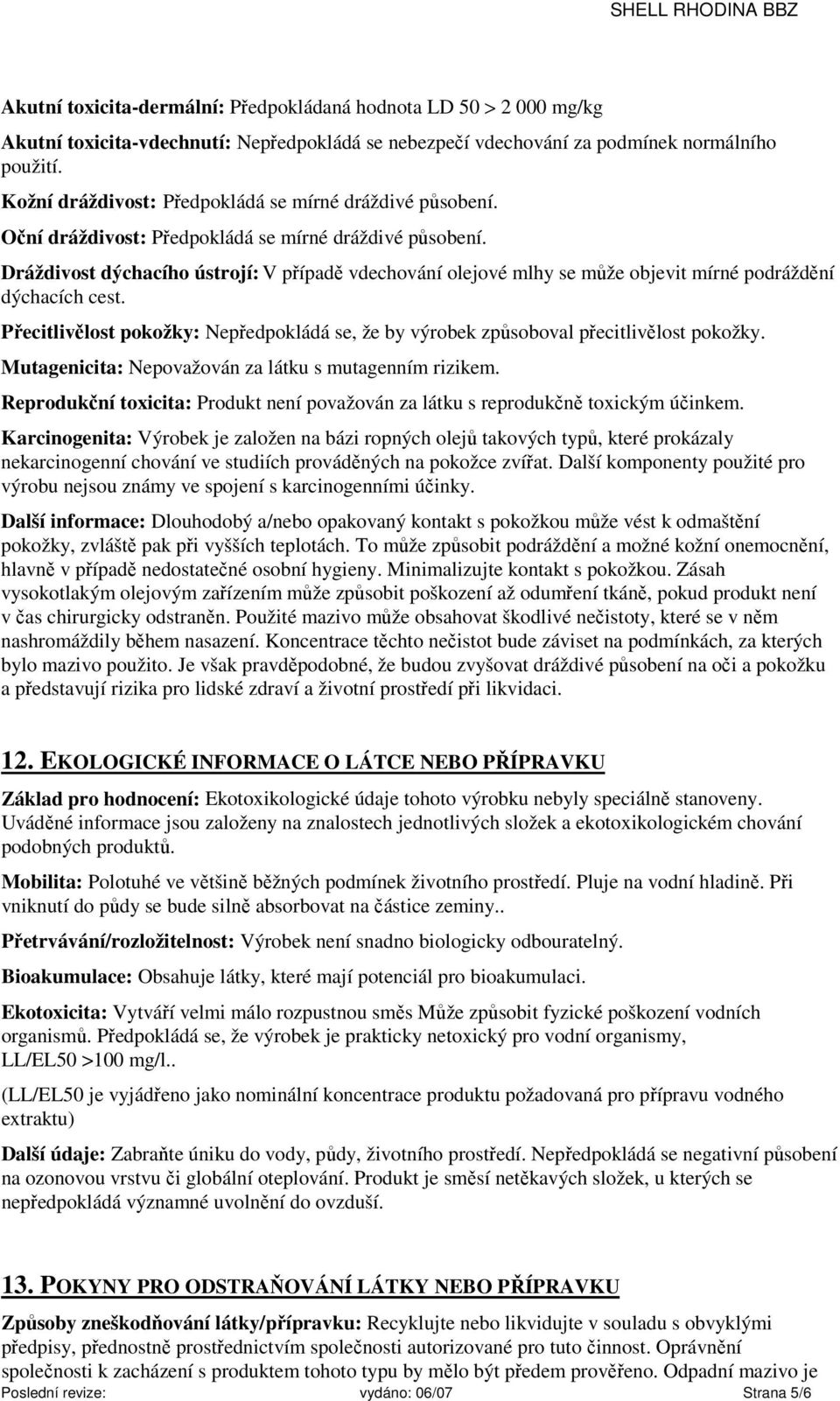 Dráždivost dýchacího ústrojí: V případě vdechování olejové mlhy se může objevit mírné podráždění dýchacích cest.