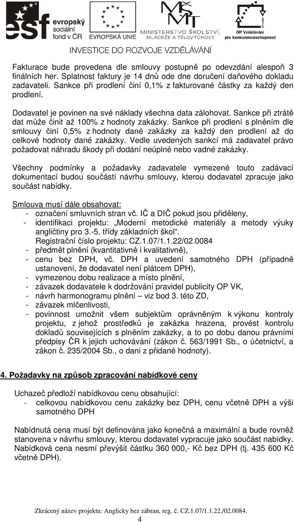 Sankce při prodlení s plněním dle smlouvy činí 0,5% z hodnoty dané zakázky za každý den prodlení až do celkové hodnoty dané zakázky.