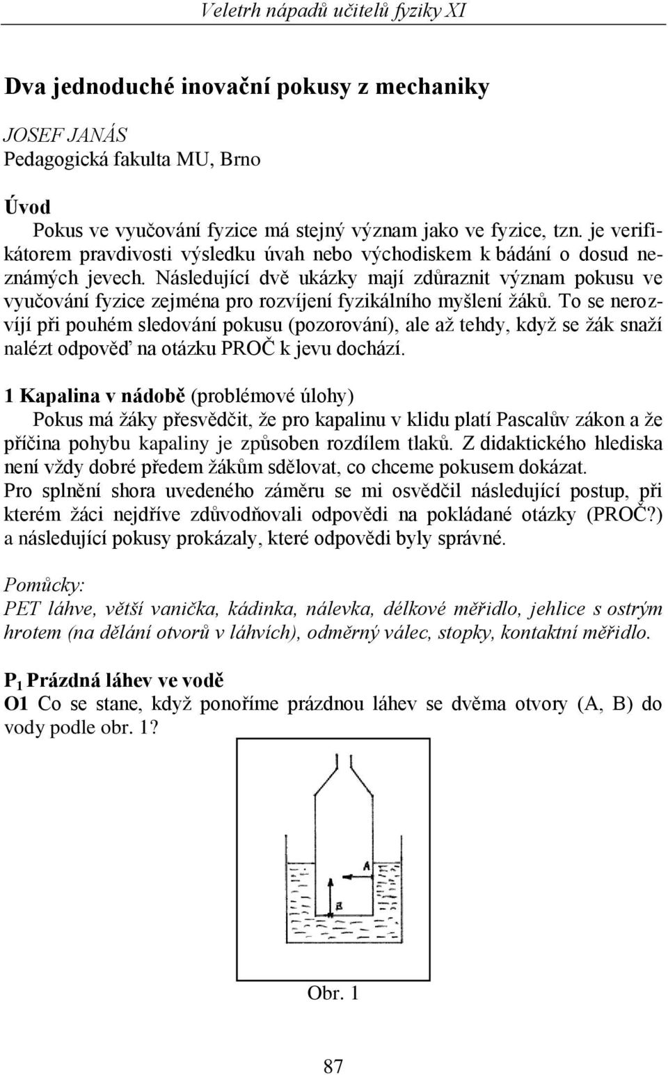 Následující dvě ukázky mají zdůraznit význam pokusu ve vyučování fyzice zejména pro rozvíjení fyzikálního myšlení žáků.