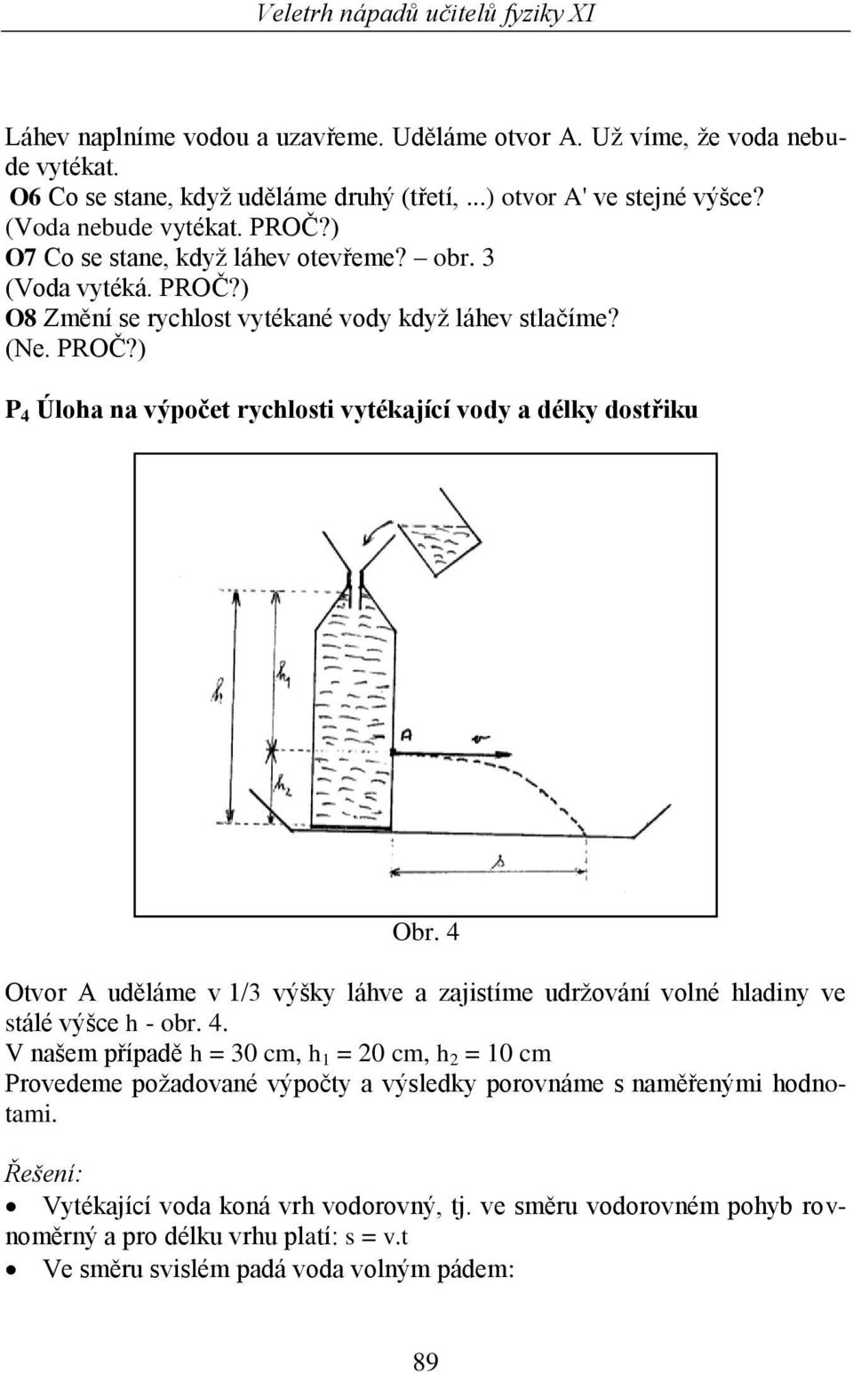 4 Otvor A uděláme v 1/3 výšky láhve a zajistíme udržování volné hladiny ve stálé výšce h - obr. 4.