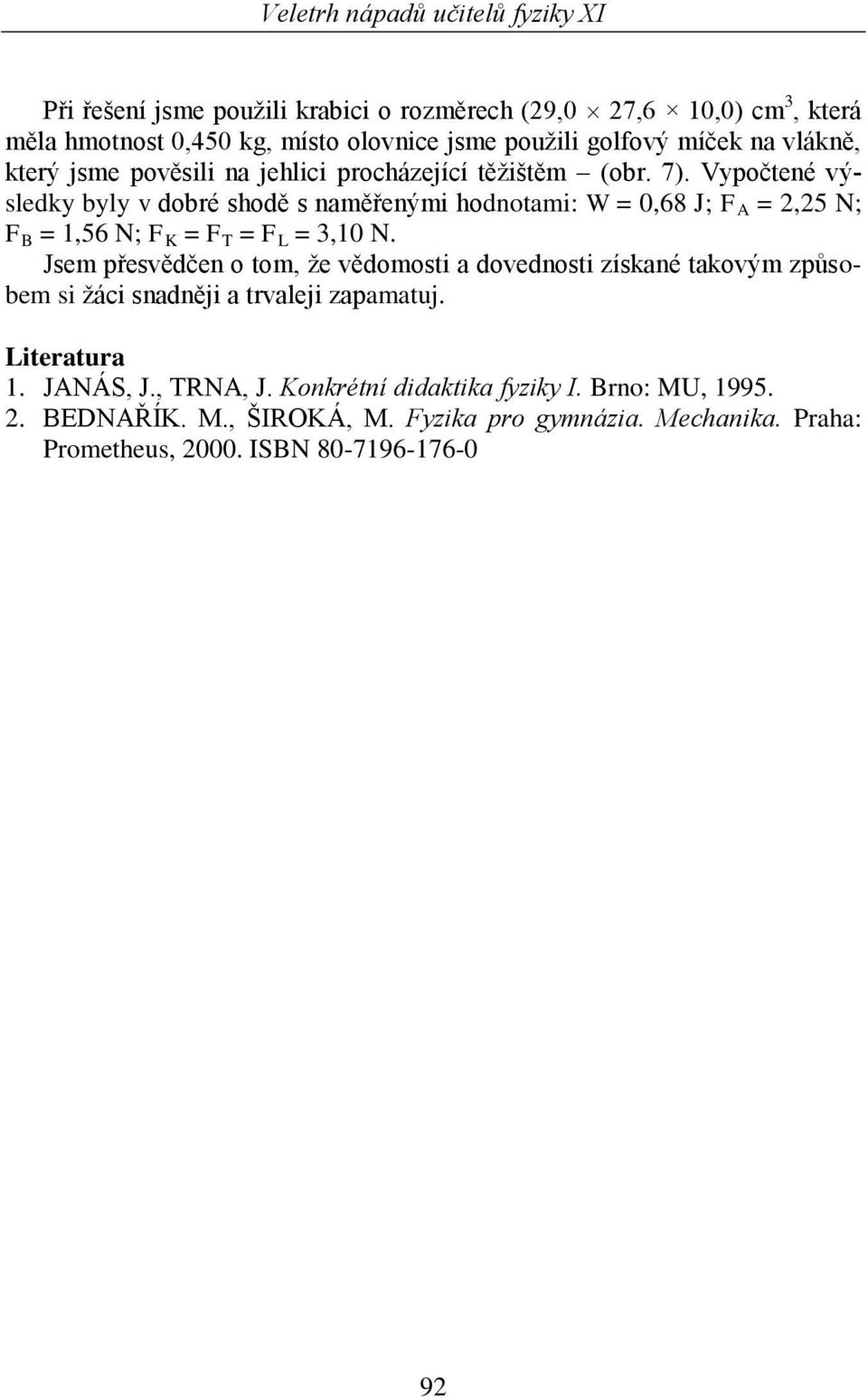 Vypočtené výsledky byly v dobré shodě s naměřenými hodnotami: W = 0,68 J; F A = 2,25 N; F B = 1,56 N; F K = F T = F L = 3,10 N.