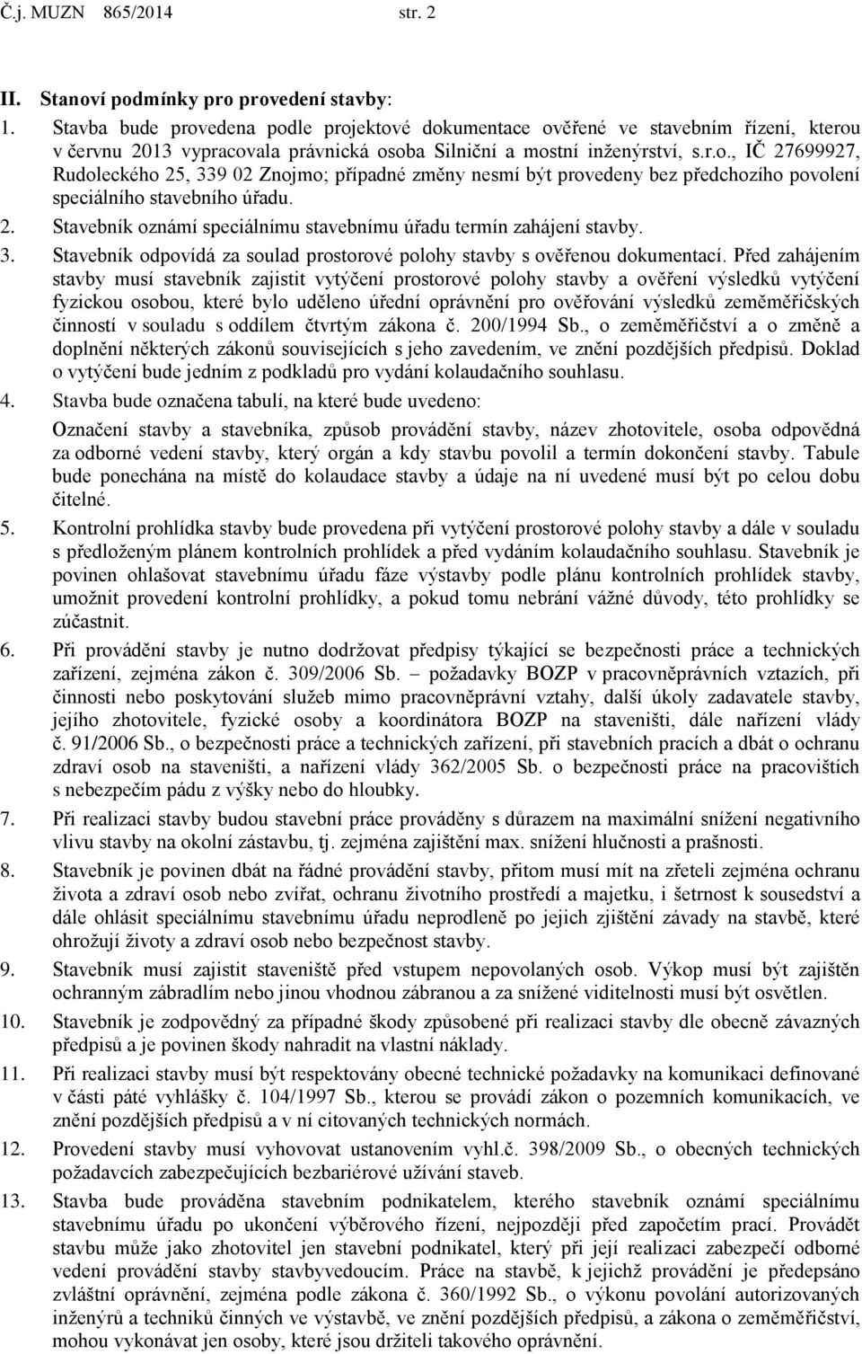 2. Stavebník oznámí speciálnímu stavebnímu úřadu termín zahájení stavby. 3. Stavebník odpovídá za soulad prostorové polohy stavby s ověřenou dokumentací.