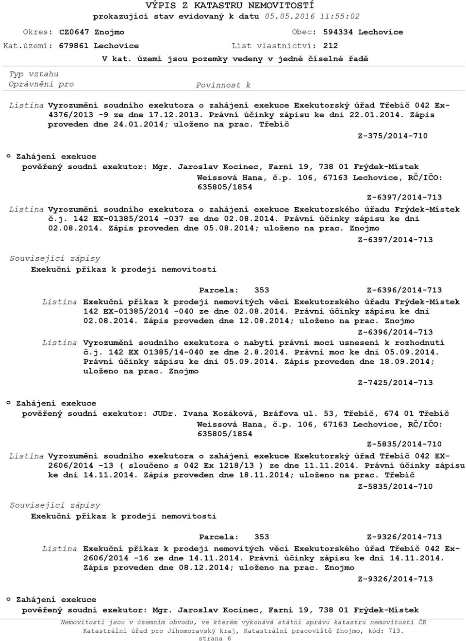 j. 142 EX-01385/2014-037 ze dne 02.08.2014. Právní účinky zápisu ke dni 02.08.2014. Zápis prveden dne 05.08.2014; ulžen na prac.