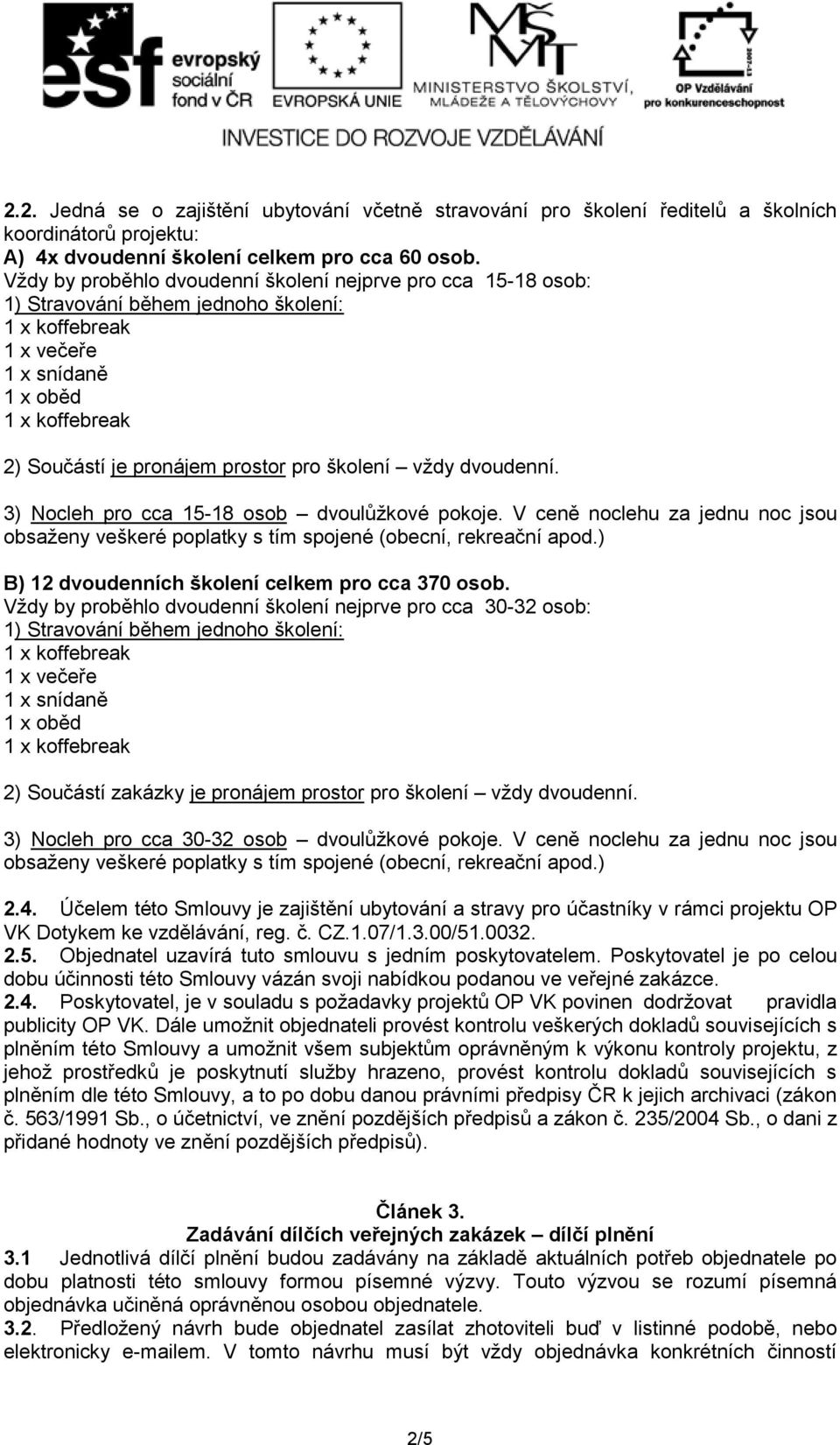 3) Nocleh pro cca 15-18 osob dvoulůžkové pokoje. V ceně noclehu za jednu noc jsou obsaženy veškeré poplatky s tím spojené (obecní, rekreační apod.) B) 12 dvoudenních školení celkem pro cca 370 osob.