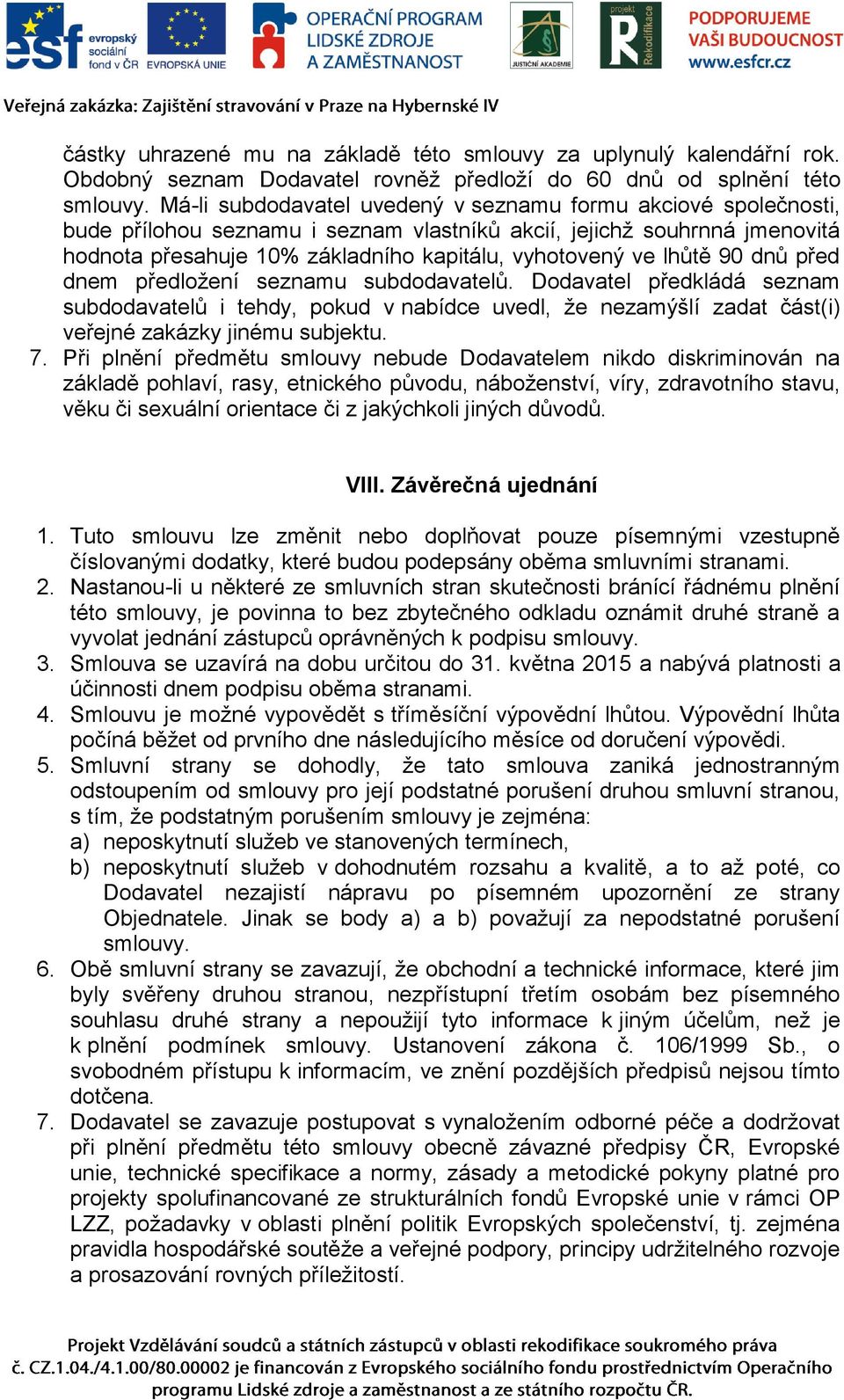 lhůtě 90 dnů před dnem předložení seznamu subdodavatelů. Dodavatel předkládá seznam subdodavatelů i tehdy, pokud v nabídce uvedl, že nezamýšlí zadat část(i) veřejné zakázky jinému subjektu. 7.