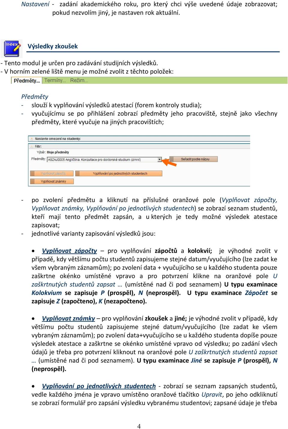 - V horním zelené liště menu je možné zvolit z těchto položek: Předměty - slouží k vyplňování výsledků atestací (forem kontroly studia); - vyučujícímu se po přihlášení zobrazí předměty jeho