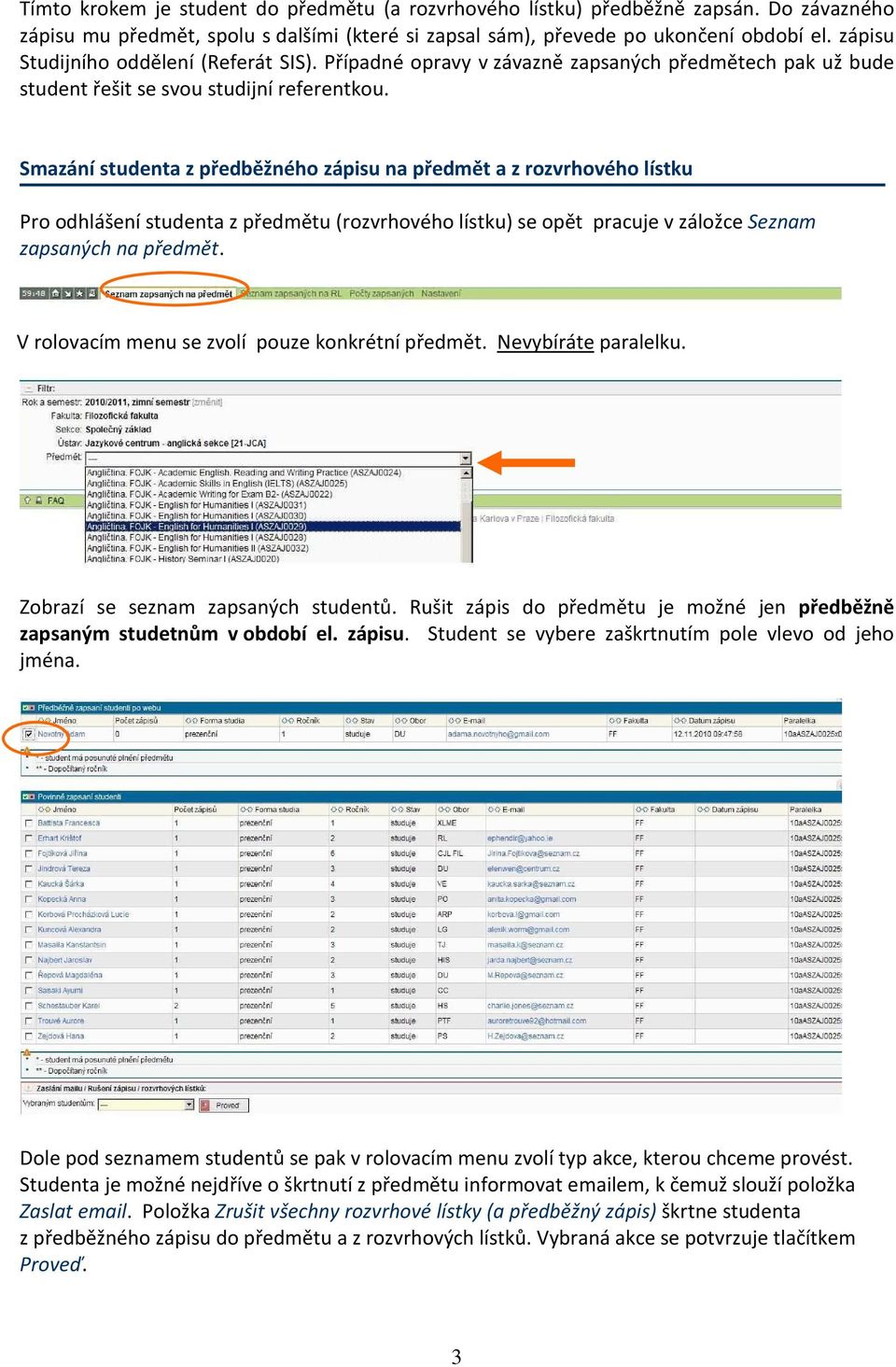 Smazání studenta z předběžného zápisu na předmět a z rozvrhového lístku Pro odhlášení studenta z předmětu (rozvrhového lístku) se opět pracuje v záložce Seznam zapsaných na předmět.