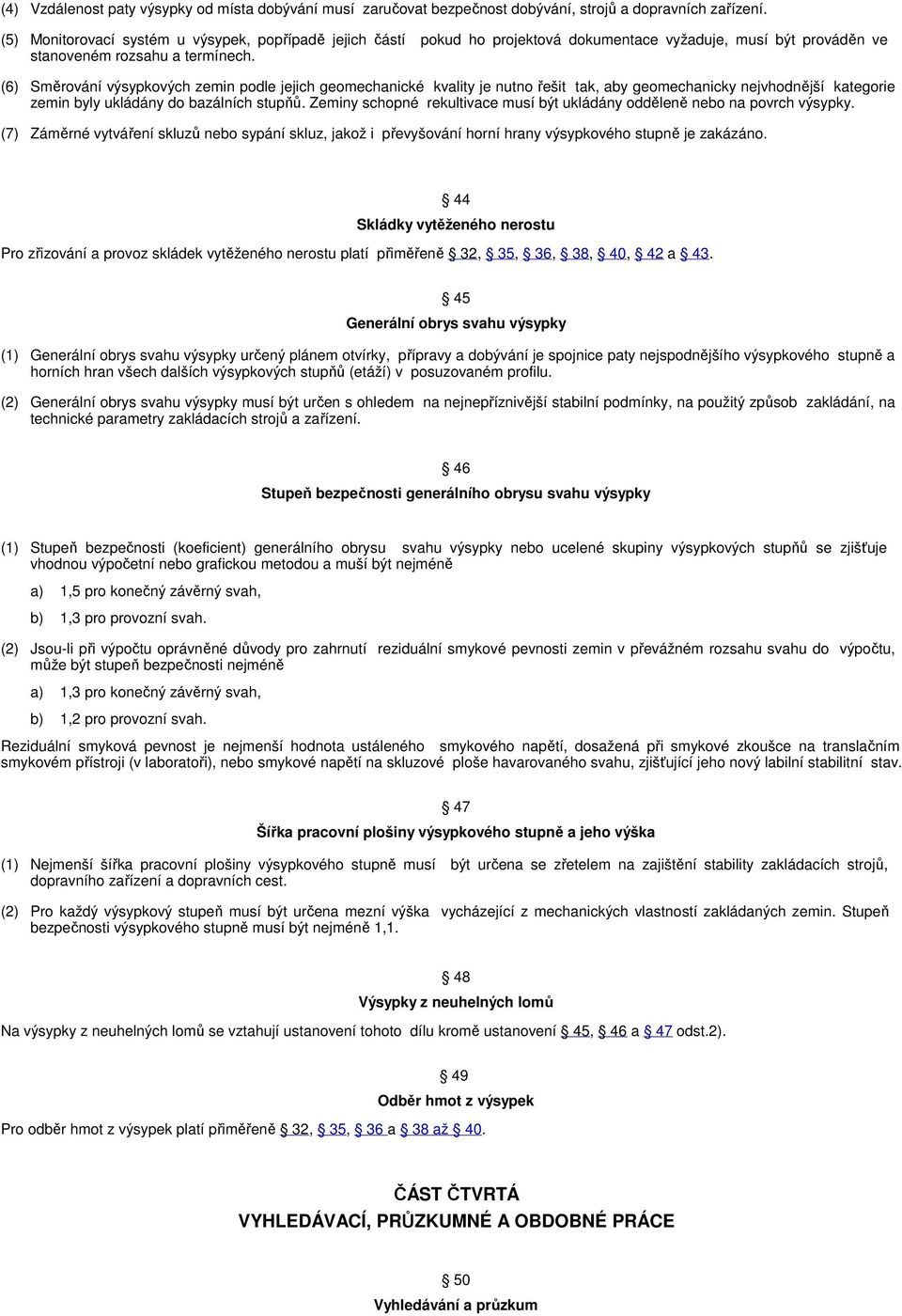 (6) Směrování výsypkových zemin podle jejich geomechanické kvality je nutno řešit tak, aby geomechanicky nejvhodnější kategorie zemin byly ukládány do bazálních stupňů.