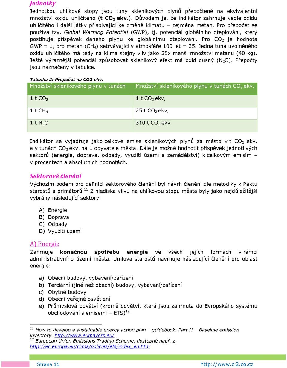 potenciál globálního oteplování, který postihuje příspěvek daného plynu ke globálnímu oteplování. Pro CO 2 je hodnota GWP = 1, pro metan (CH 4 ) setrvávající v atmosféře 100 let = 25.