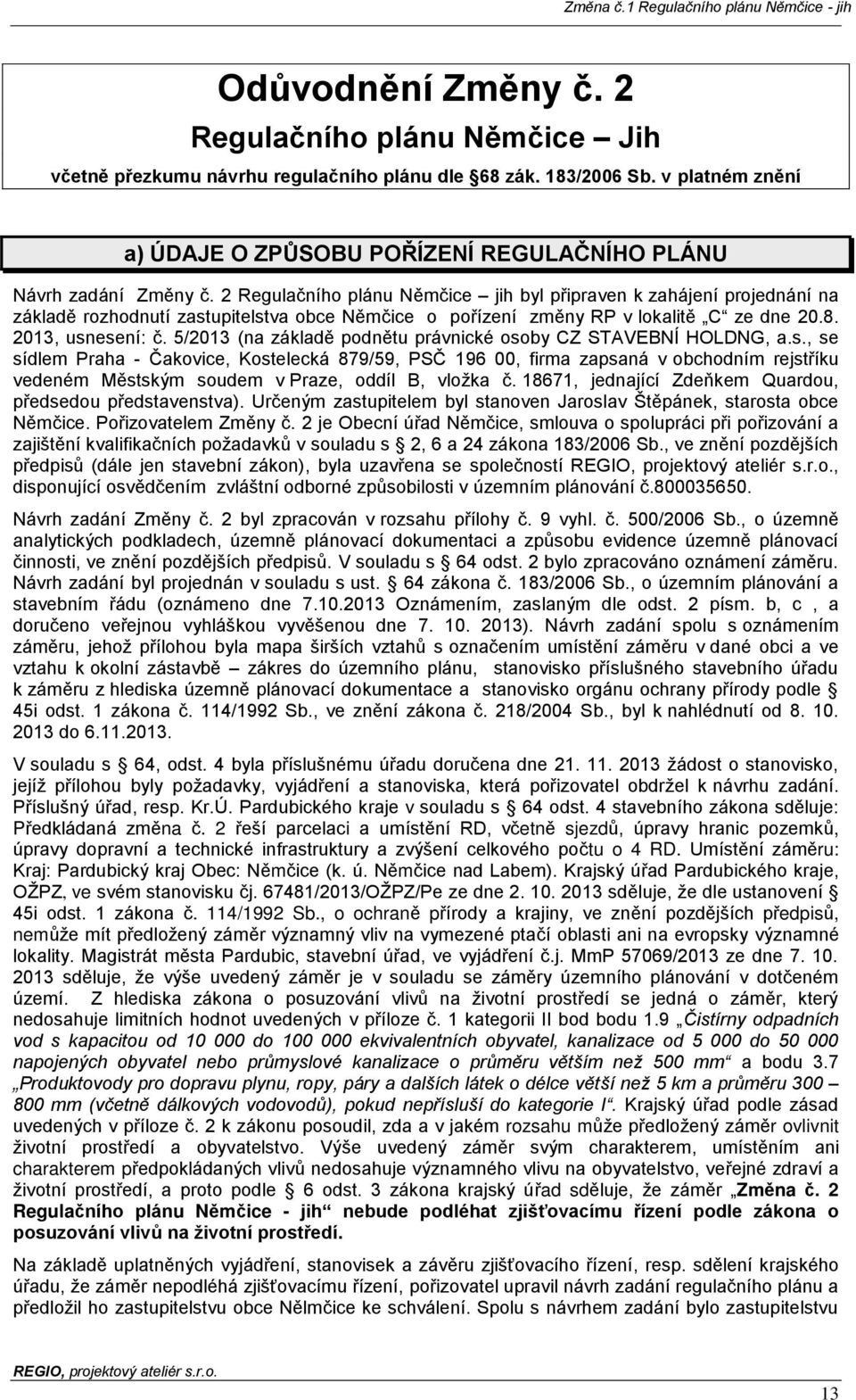 2 Regulačního plánu Němčice jih byl připraven k zahájení projednání na základě rozhodnutí zastupitelstva obce Němčice o pořízení změny RP v lokalitě C ze dne 20.8. 2013, usnesení: č.