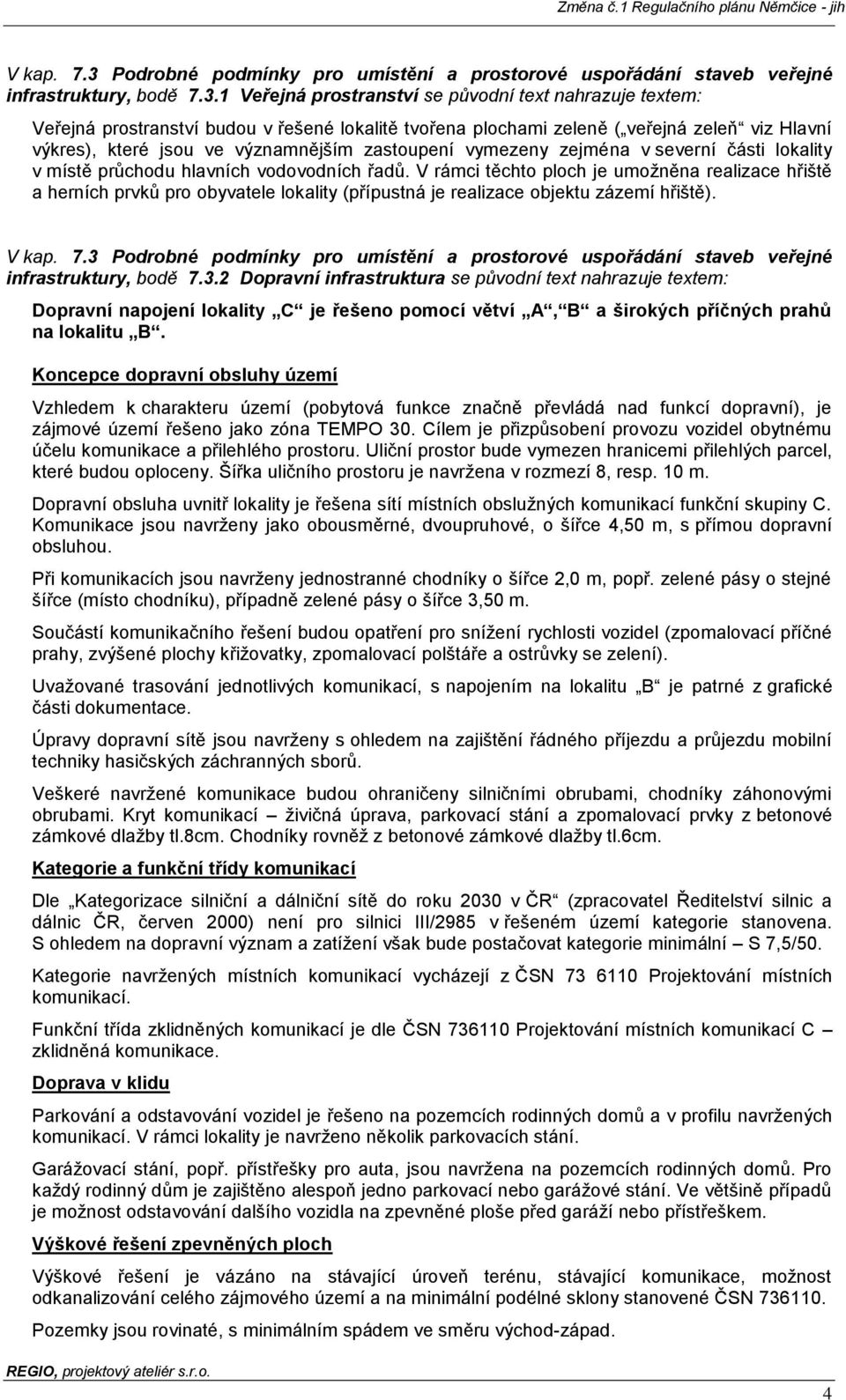 1 Veřejná prostranství se původní text nahrazuje textem: Veřejná prostranství budou v řešené lokalitě tvořena plochami zeleně ( veřejná zeleň viz Hlavní výkres), které jsou ve významnějším zastoupení