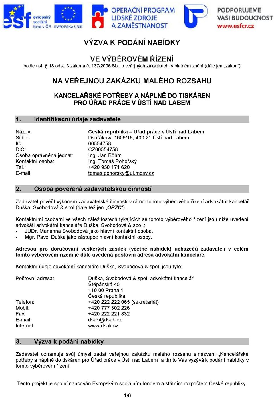 Identifikační údaje zadavatele Název: Česká republika Úřad práce v Ústí nad Labem Sídlo: Dvořákova 1609/18, 400 21 Ústí nad Labem IČ: 00554758 DIČ: CZ00554758 Osoba oprávněná jednat: Ing.