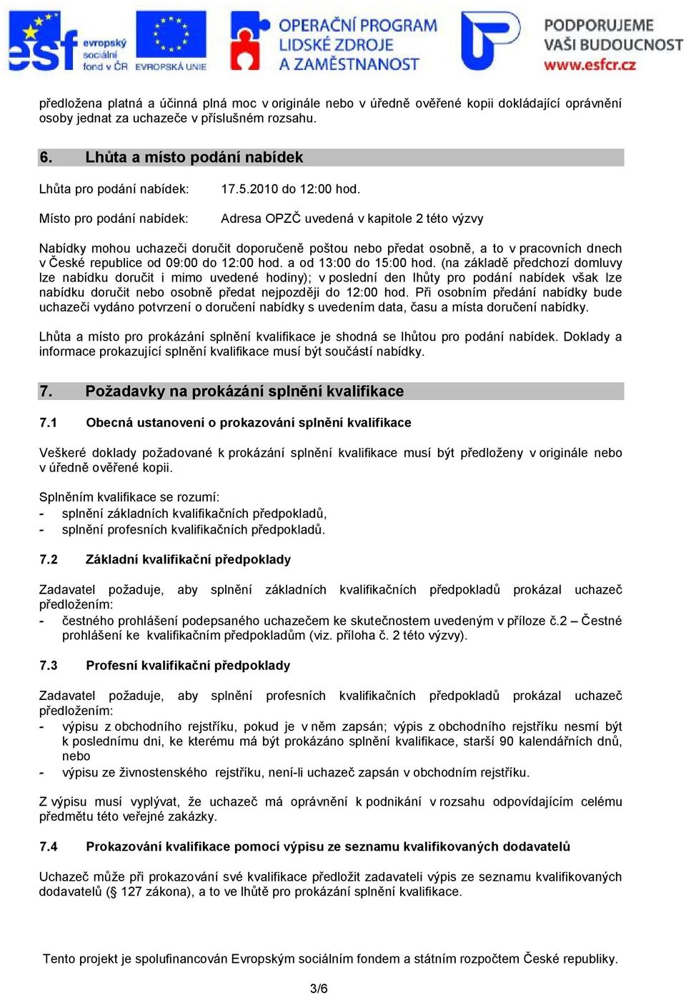 Adresa OPZČ uvedená v kapitole 2 této výzvy Nabídky mohou uchazeči doručit doporučeně poštou nebo předat osobně, a to v pracovních dnech v České republice od 09:00 do 12:00 hod.