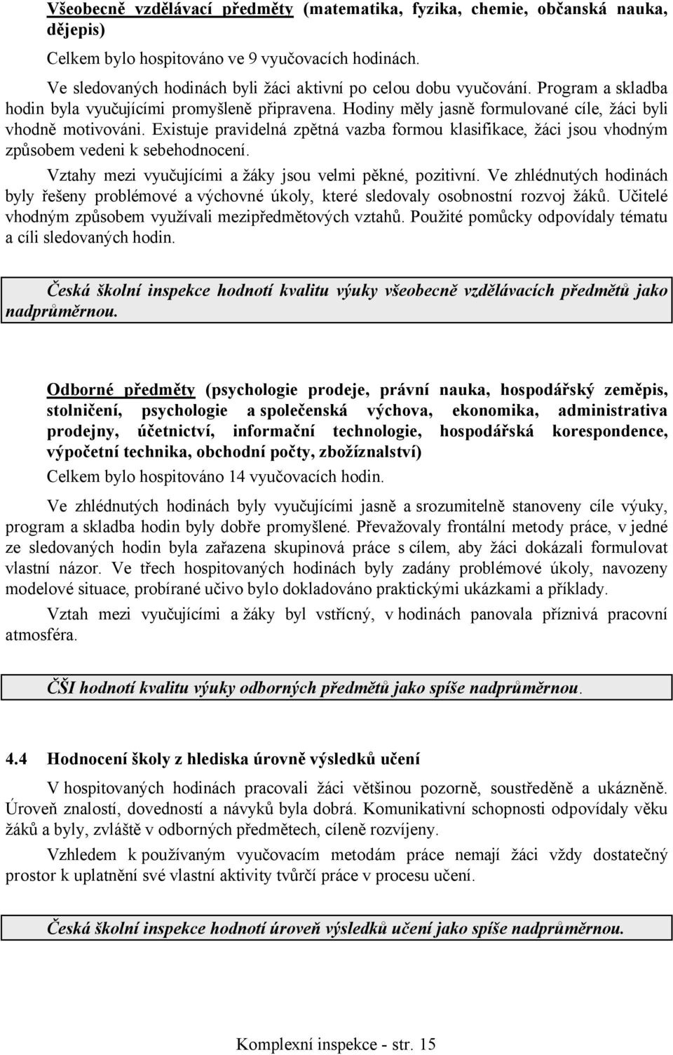 Existuje pravidelná zpětná vazba formou klasifikace, žáci jsou vhodným způsobem vedeni k sebehodnocení. Vztahy mezi vyučujícími a žáky jsou velmi pěkné, pozitivní.