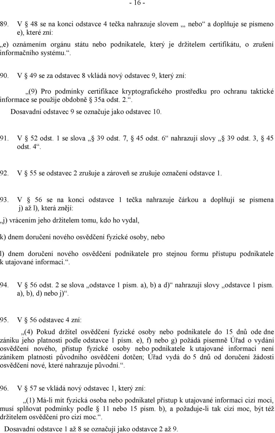 systému.. 90. V 49 se za odstavec 8 vkládá nový odstavec 9, který zní: (9) Pro podmínky certifikace kryptografického prostředku pro ochranu taktické informace se použije obdobně 35a odst. 2.