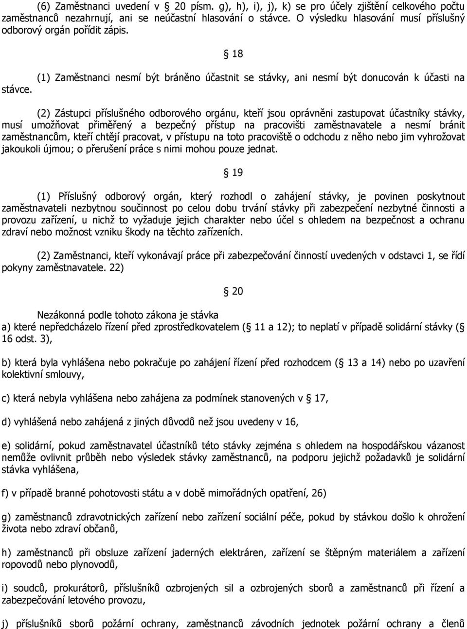 (1) Zaměstnanci nesmí být bráněno účastnit se stávky, ani nesmí být donucován k účasti na (2) Zástupci příslušného odborového orgánu, kteří jsou oprávněni zastupovat účastníky stávky, musí umožňovat