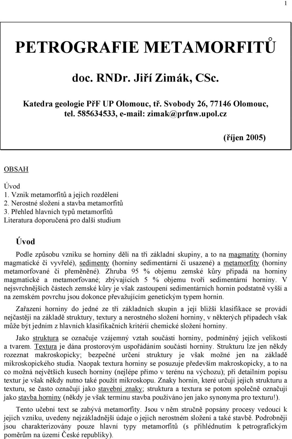 Přehled hlavních typů metamorfitů Literatura doporučená pro další studium Úvod Podle způsobu vzniku se horniny dělí na tři základní skupiny, a to na magmatity (horniny magmatické či vyvřelé),