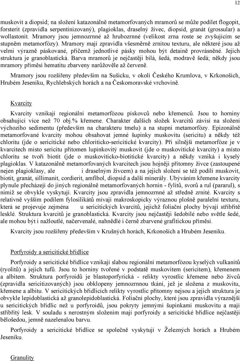 Mramory mají zpravidla všesměrně zrnitou texturu, ale některé jsou až velmi výrazně páskované, přičemž jednotlivé pásky mohou být detaině provrásněné. Jejich struktura je granoblastická.