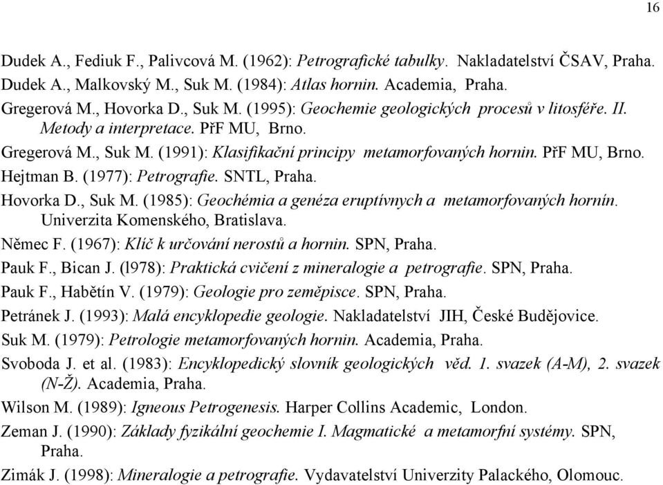 Univerzita Komenského, Bratislava. Němec F. (1967): Klíč k určování nerostů a hornin. SPN, Praha. Pauk F., Bican J. (l978): Praktická cvičení z mineralogie a petrografie. SPN, Praha. Pauk F., Habětín V.