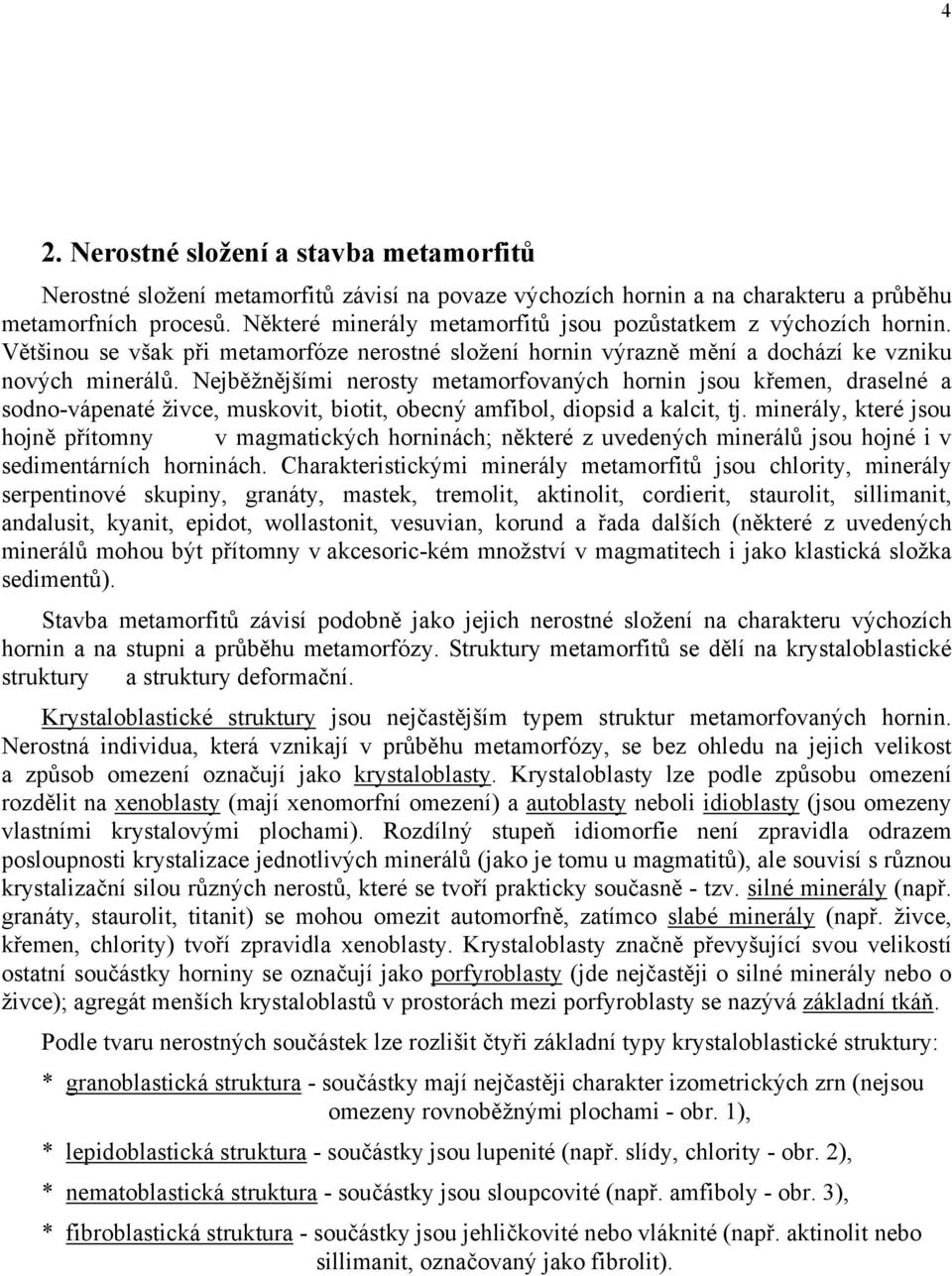 Nejběžnějšími nerosty metamorfovaných hornin jsou křemen, draselné a sodno-vápenaté živce, muskovit, biotit, obecný amfibol, diopsid a kalcit, tj.