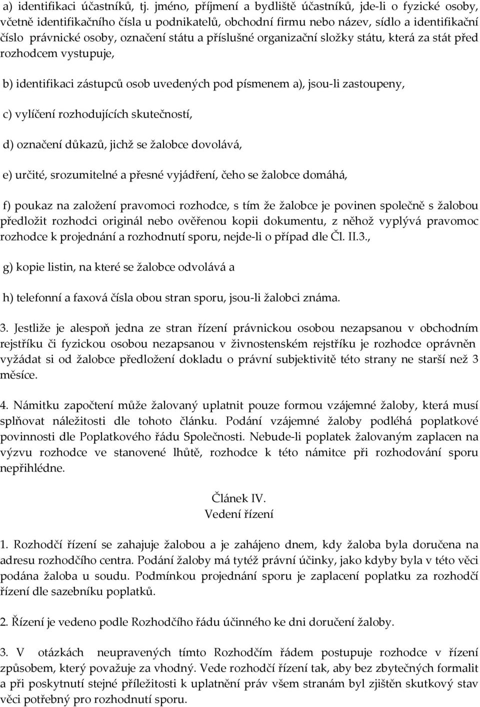 příslušné organizační složky státu, která za stát před rozhodcem vystupuje, b) identifikaci zástupců osob uvedených pod písmenem a), jsou-li zastoupeny, c) vylíčení rozhodujících skutečností, d)