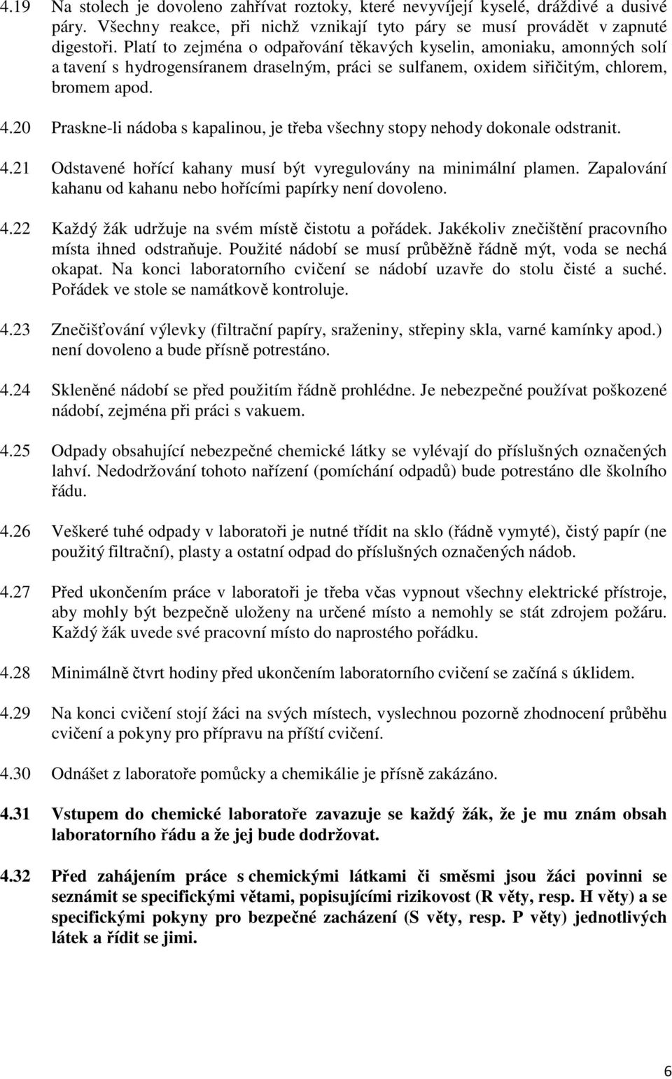 20 Praskne-li nádoba s kapalinou, je třeba všechny stopy nehody dokonale odstranit. 4.21 Odstavené hořící kahany musí být vyregulovány na minimální plamen.