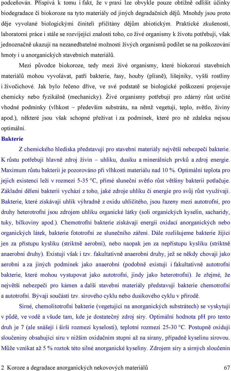 Praktické zkušenosti, laboratorní práce i stále se rozvíjející znalosti toho, co živé organismy k životu potřebují, však jednoznačně ukazují na nezanedbatelné možnosti živých organismů podílet se na