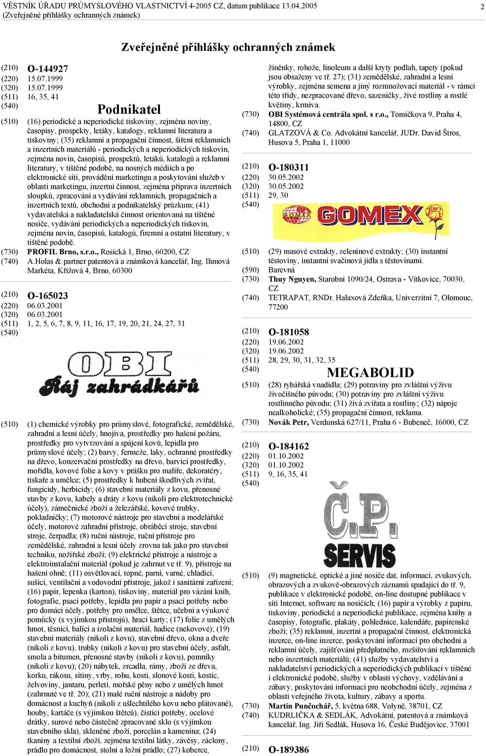 1999 16, 35, 41 O-165023 Podnikatel (16) periodické a neperiodické tiskoviny, zejména noviny, časopisy, prospekty, letáky, katalogy, reklamní literatura a tiskoviny; (35) reklamní a propagační