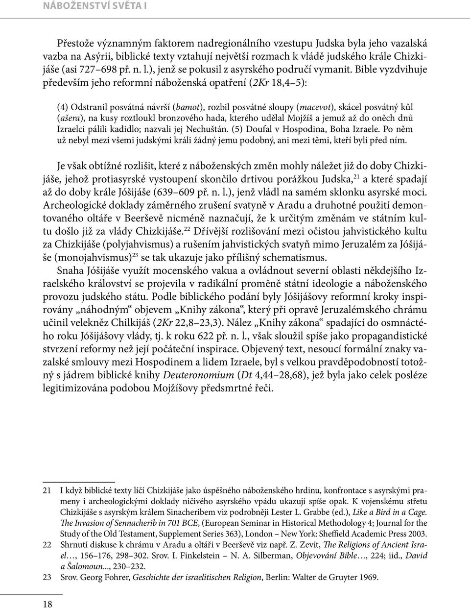 Bible vyzdvihuje především jeho reformní náboženská opatření (2Kr 18,4 5): (4) Odstranil posvátná návrší (bamot), rozbil posvátné sloupy (macevot), skácel posvátný kůl (ašera), na kusy roztloukl