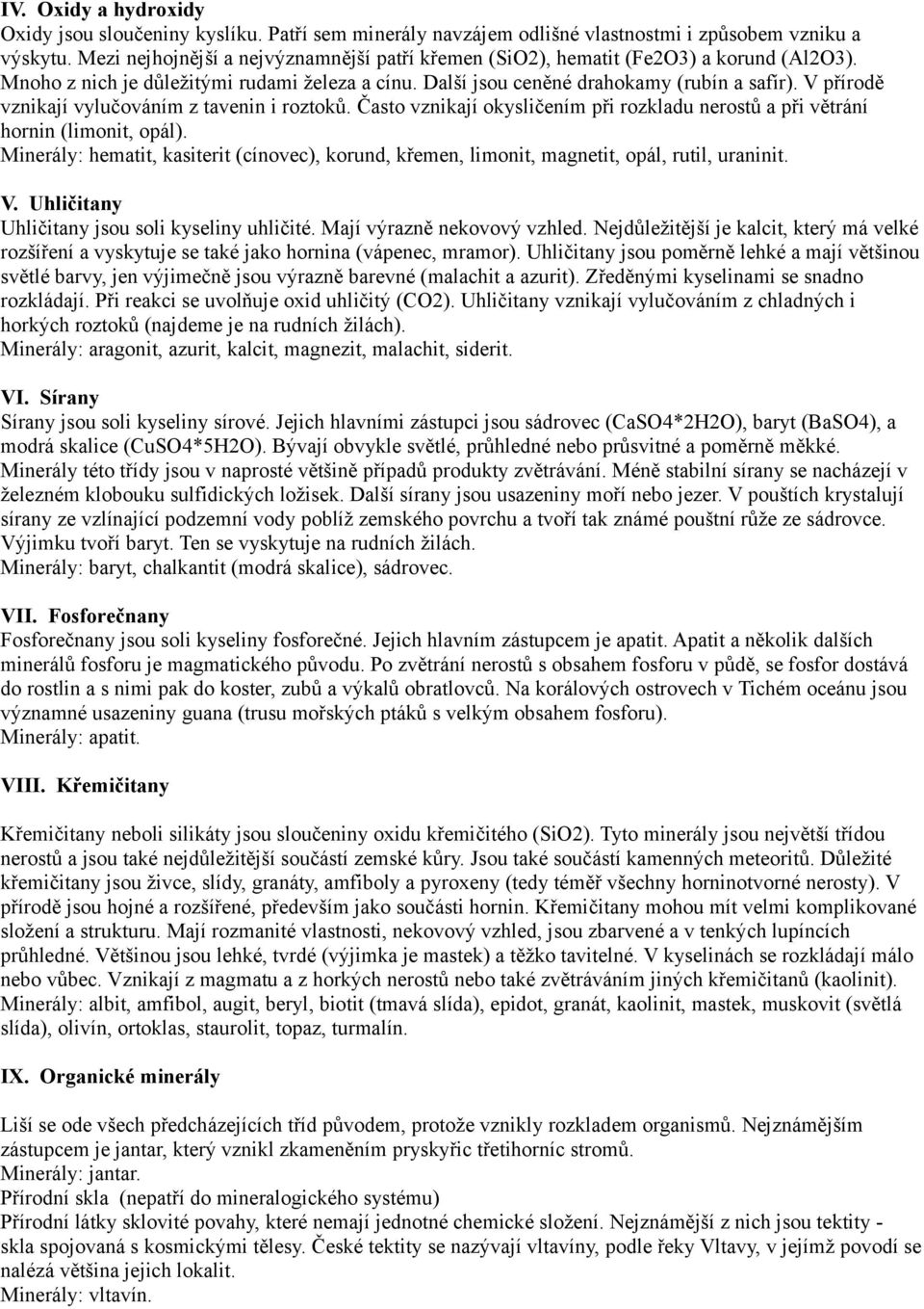 V přírodě vznikají vylučováním z tavenin i roztoků. Často vznikají okysličením při rozkladu nerostů a při větrání hornin (limonit, opál).