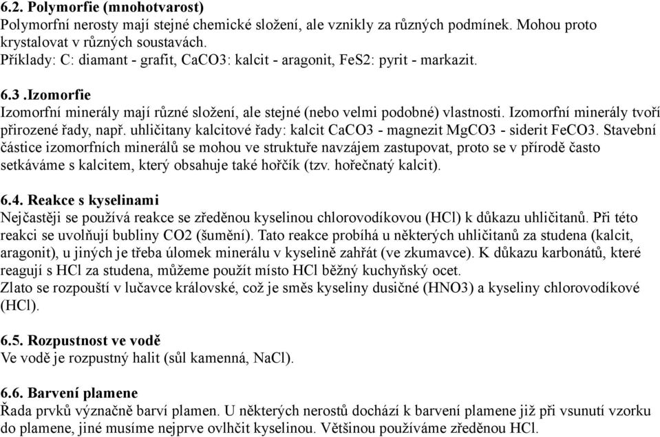 Izomorfní minerály tvoří přirozené řady, např. uhličitany kalcitové řady: kalcit CaCO3 - magnezit MgCO3 - siderit FeCO3.