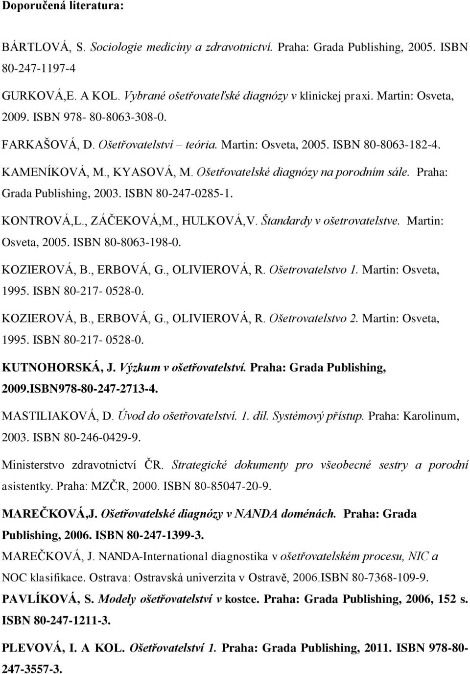 Praha: Grada Publishing, 2003. ISBN 80-247-0285-1. KONTROVÁ,L., ZÁČEKOVÁ,M., HULKOVÁ,V. Štandardy v ošetrovatelstve. Martin: Osveta, 2005. ISBN 80-8063-198-0. KOZIEROVÁ, B., ERBOVÁ, G., OLIVIEROVÁ, R.