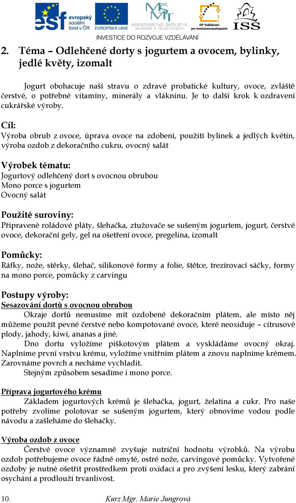 Cíl: Výroba obrub z ovoce, úprava ovoce na zdobení, pouţití bylinek a jedlých květin, výroba ozdob z dekoračního cukru, ovocný salát Výrobek tématu: Jogurtový odlehčený dort s ovocnou obrubou Mono