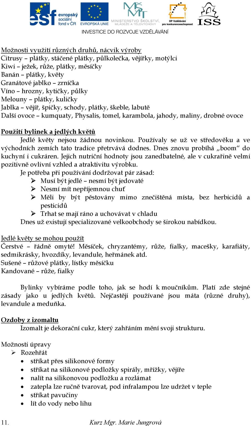 květů Jedlé květy nejsou ţádnou novinkou. Pouţívaly se uţ ve středověku a ve východních zemích tato tradice přetrvává dodnes. Dnes znovu probíhá boom do kuchyní i cukráren.