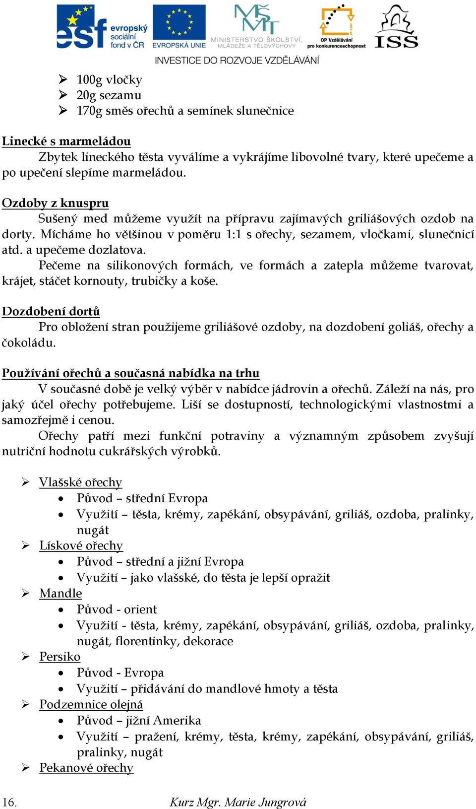 Pečeme na silikonových formách, ve formách a zatepla můţeme tvarovat, krájet, stáčet kornouty, trubičky a koše.